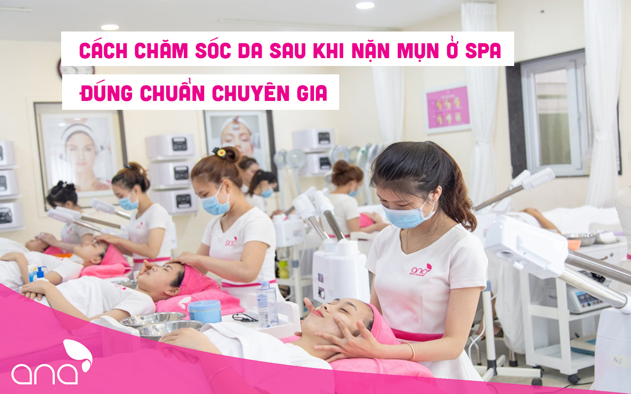 Cách Chăm Sóc Da Sau Khi Nặn Mụn Ở Spa Đúng Chuẩn Chuyên Gia Hướng Dẫn | TRƯỜNG THẨM MỸ ANA