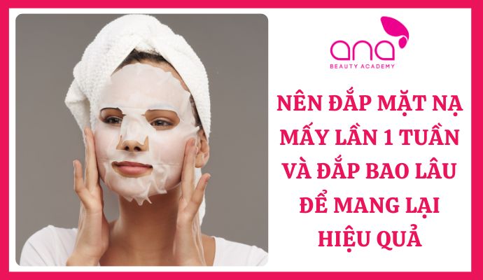 Nên đắp mặt nạ mấy lần 1 tuần và đắp bao lâu để mang lại hiệu quả