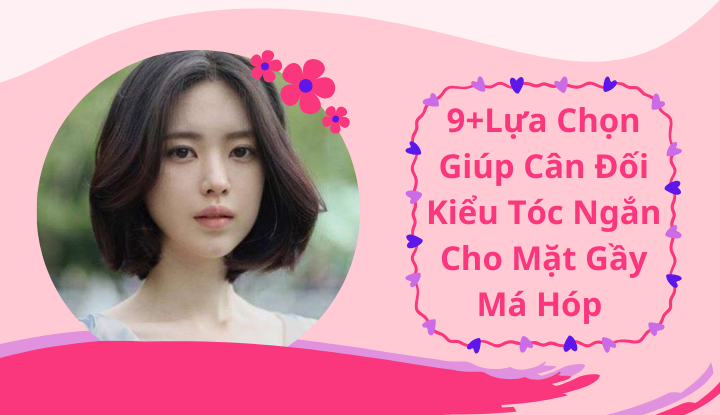 9+ Lựa Chọn Giúp Cân Đối Kiểu Tóc Ngắn Cho Mặt Gầy Má Hóp