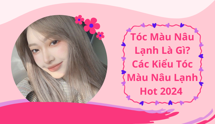 Tóc màu nâu lạnh là gì? Các kiểu tóc màu nâu lạnh hot 2024