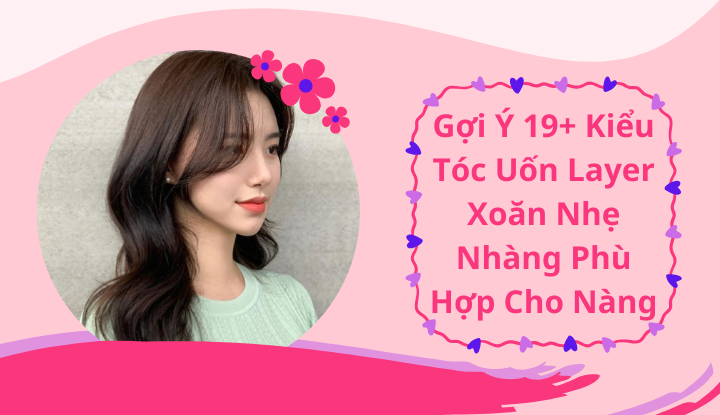 Gợi ý 19+ kiểu tóc uốn layer xoăn nhẹ nhàng phù hợp cho nàng