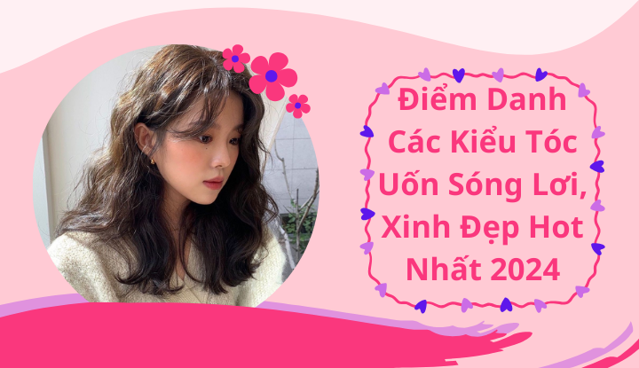 Điểm danh các kiểu tóc uốn sóng lơi, xinh đẹp hot nhất 2024
