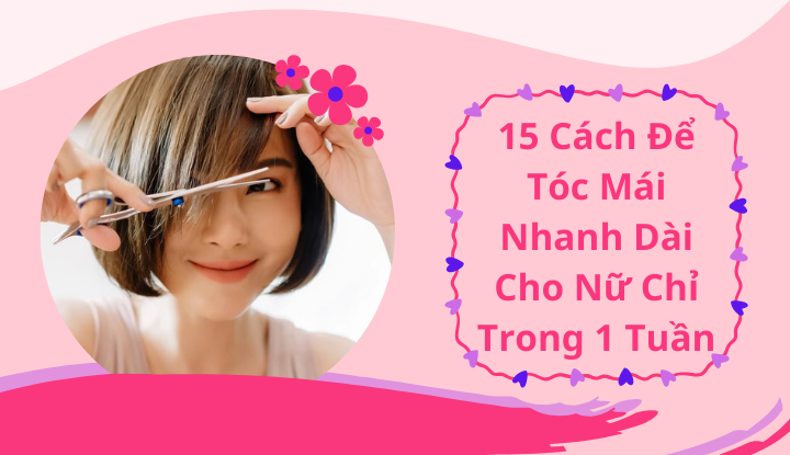 15 Cách Để Tóc Mái Nhanh Dài Cho Nữ Chỉ Trong 1 Tuần