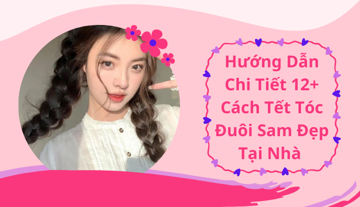 Hướng Dẫn Chi Tiết 12+ Cách Tết Tóc Đuôi Sam Đẹp Tại Nhà